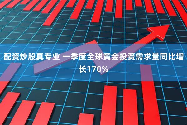 配资炒股真专业 一季度全球黄金投资需求量同比增长170%