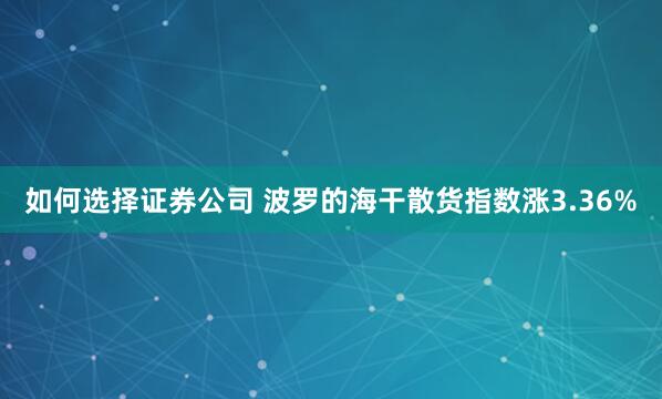 如何选择证券公司 波罗的海干散货指数涨3.36%