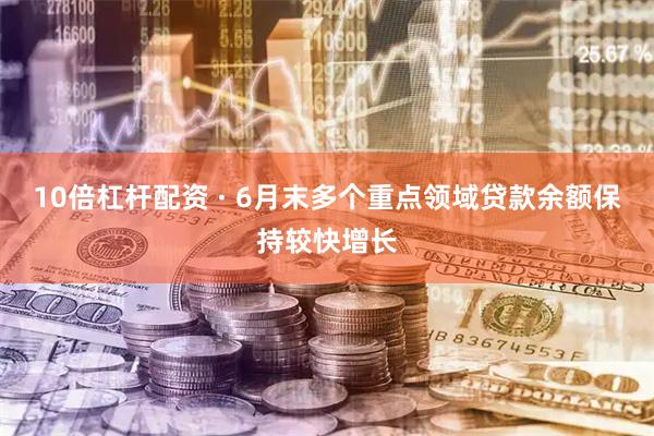 10倍杠杆配资 · 6月末多个重点领域贷款余额保持较快增长