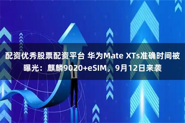配资优秀股票配资平台 华为Mate XTs准确时间被曝光：麒麟9020+eSIM，9月12日来袭