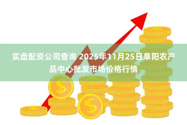实盘配资公司查询 2025年11月25日阜阳农产品中心批发市场价格行情