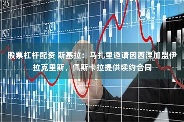 股票杠杆配资 斯基拉：马扎里邀请因西涅加盟伊拉克里斯，佩斯卡拉提供续约合同