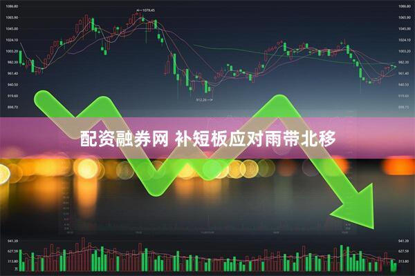 配资融券网 补短板应对雨带北移